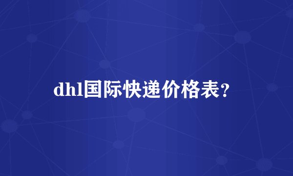 dhl国际快递价格表?