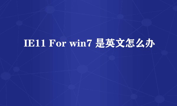 IE11 For win7 是英文怎么办