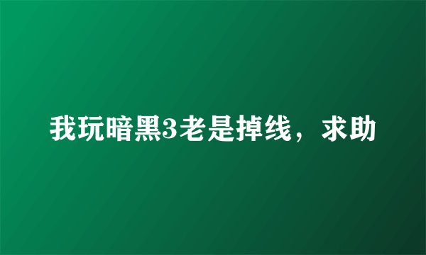我玩暗黑3老是掉线，求助