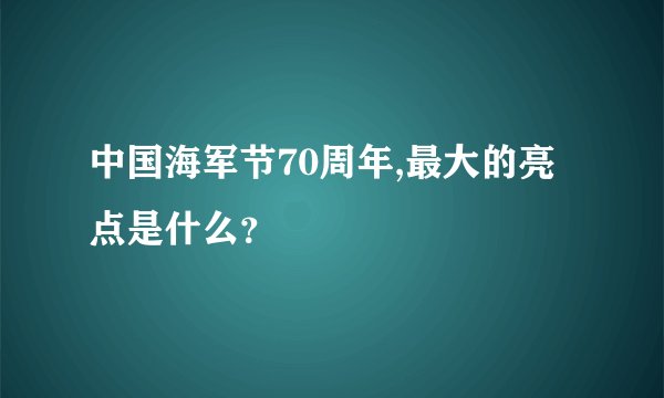 中国海军节70周年,最大的亮点是什么?