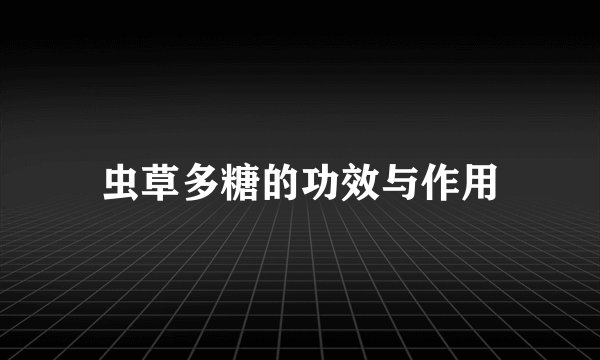 虫草多糖的功效与作用