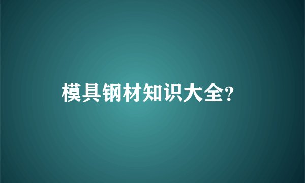 模具钢材知识大全？