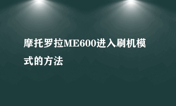 摩托罗拉ME600进入刷机模式的方法