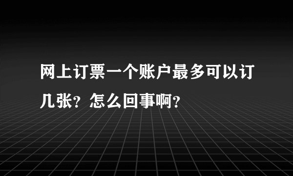 网上订票一个账户最多可以订几张？怎么回事啊？
