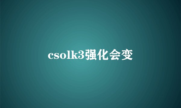 csolk3强化会变