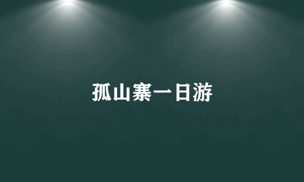 孤山寨一日游