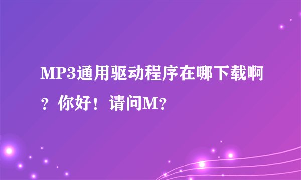 MP3通用驱动程序在哪下载啊？你好！请问M？