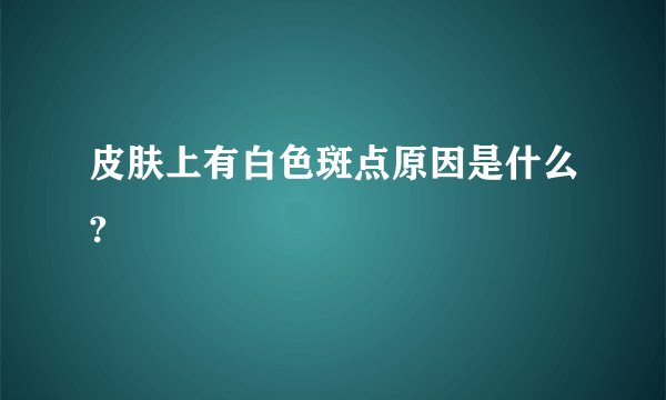 皮肤上有白色斑点原因是什么?