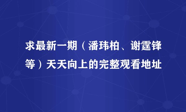 求最新一期（潘玮柏、谢霆锋等）天天向上的完整观看地址