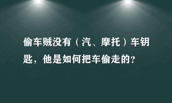 偷车贼没有（汽、摩托）车钥匙，他是如何把车偷走的？