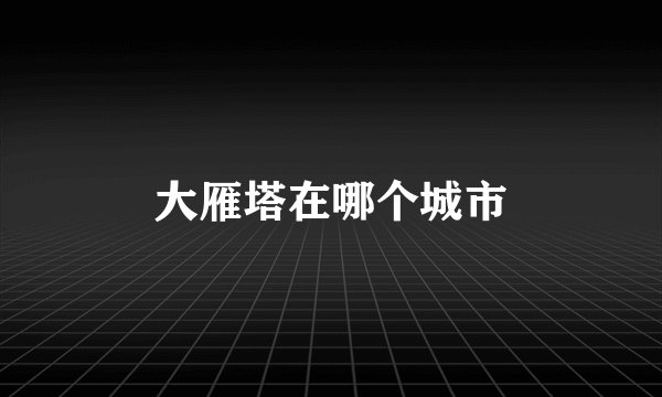 大雁塔在哪个城市