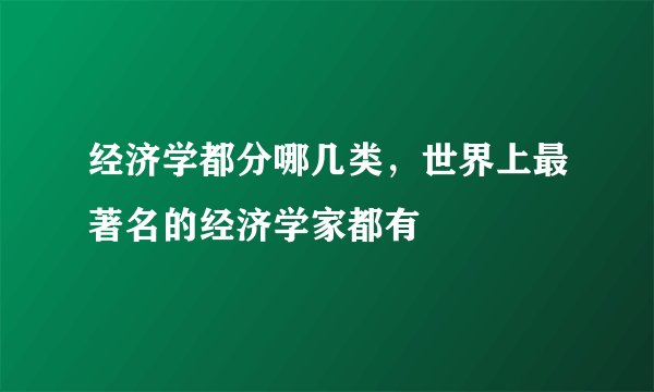 经济学都分哪几类,世界上最著名的经济学家都有