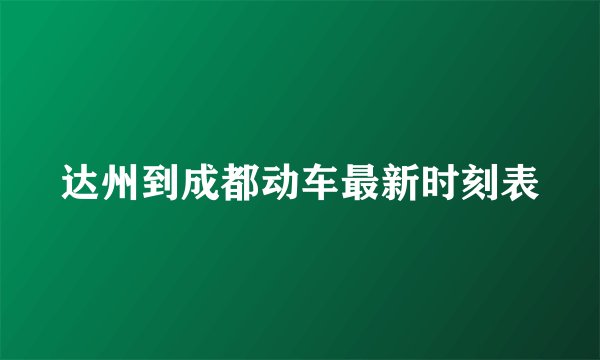 达州到成都动车最新时刻表