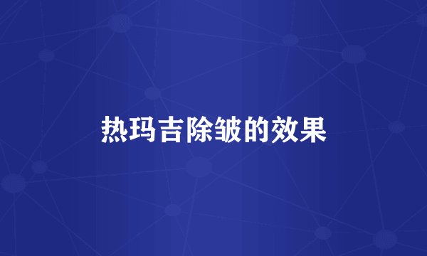 热玛吉除皱的效果