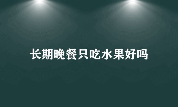 长期晚餐只吃水果好吗
