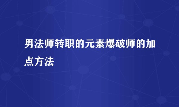 男法师转职的元素爆破师的加点方法