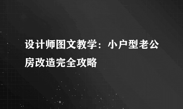 设计师图文教学：小户型老公房改造完全攻略