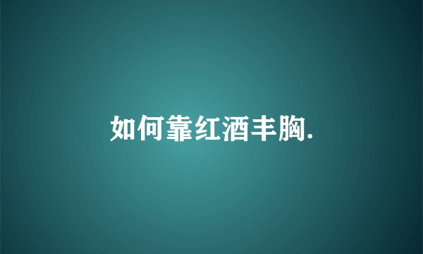 如何靠红酒丰胸.