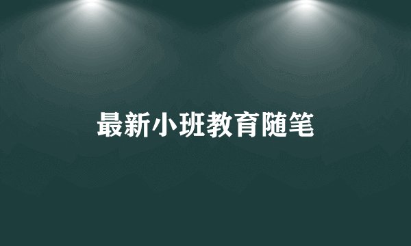 最新小班教育随笔