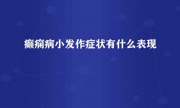 癫痫病小发作症状有什么表现
