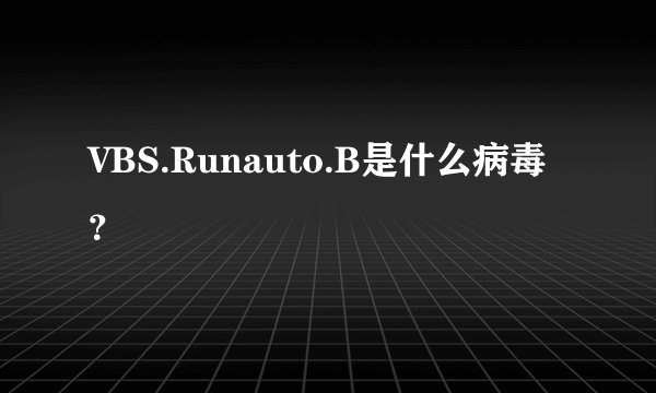 VBS.Runauto.B是什么病毒？