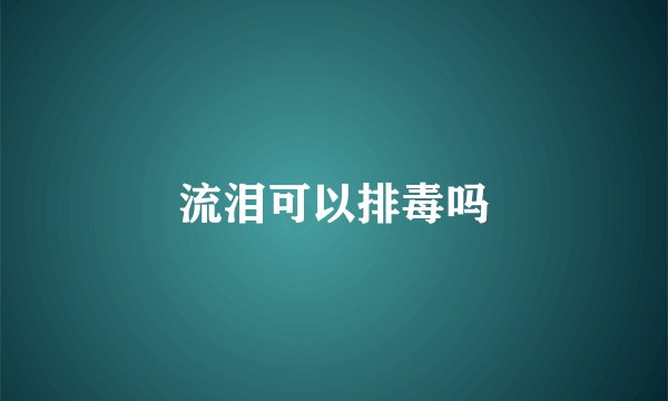 流泪可以排毒吗