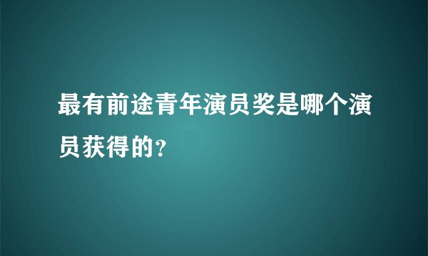 最有前途青年演员奖是哪个演员获得的？