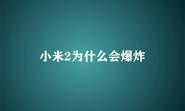 小米2为什么会爆炸