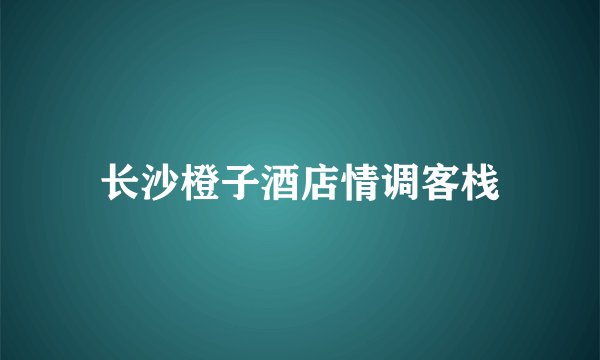 长沙橙子酒店情调客栈