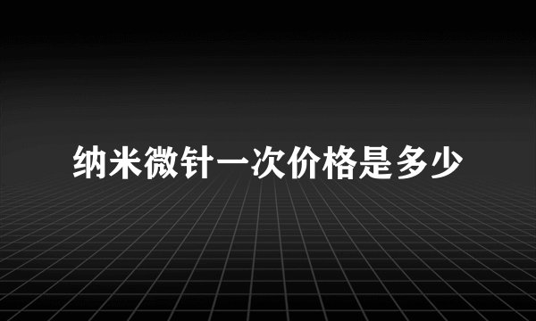 纳米微针一次价格是多少