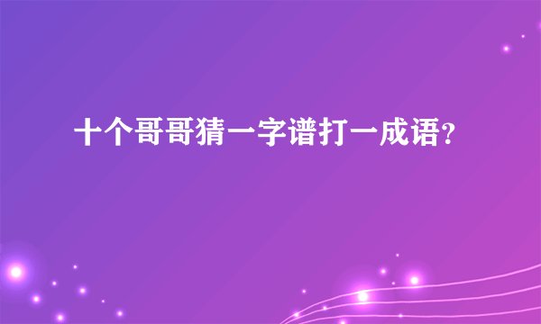 十个哥哥猜一字谱打一成语？