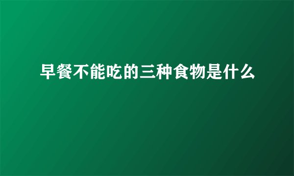 早餐不能吃的三种食物是什么