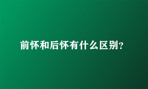 前怀和后怀有什么区别？
