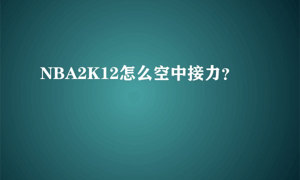 NBA2K12怎么空中接力？