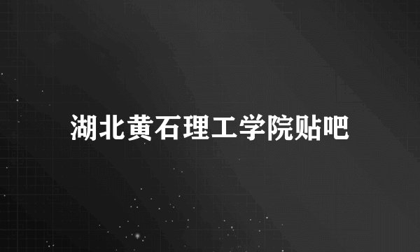 湖北黄石理工学院贴吧