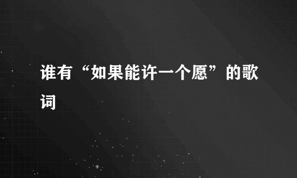 谁有“如果能许一个愿”的歌词