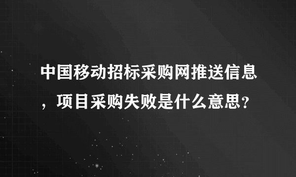中国移动招标采购网推送信息，项目采购失败是什么意思？