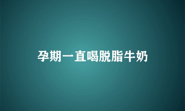 孕期一直喝脱脂牛奶