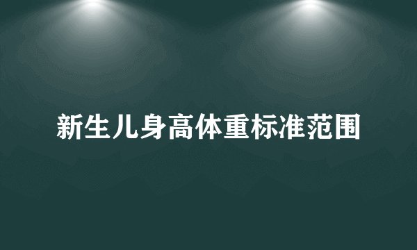 新生儿身高体重标准范围