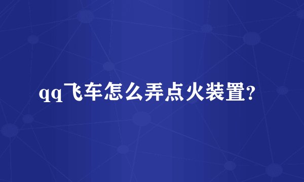 qq飞车怎么弄点火装置？