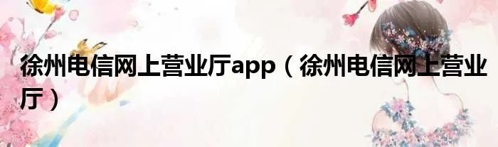 徐州电信网上营业厅app（徐州电信网上营业厅）