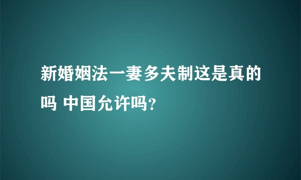 新婚姻法一妻多夫制这是真的吗 中国允许吗?