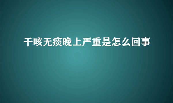 干咳无痰晚上严重是怎么回事