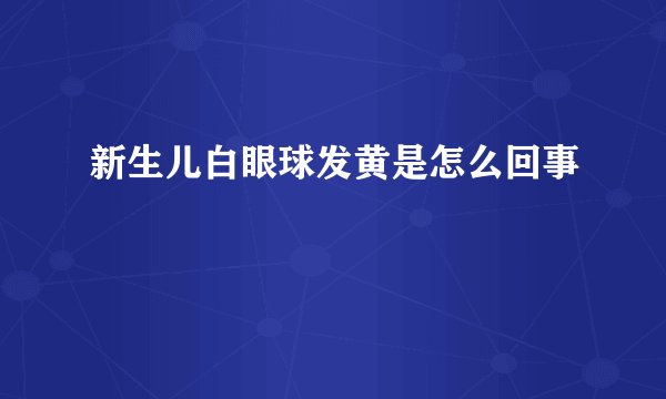 新生儿白眼球发黄是怎么回事