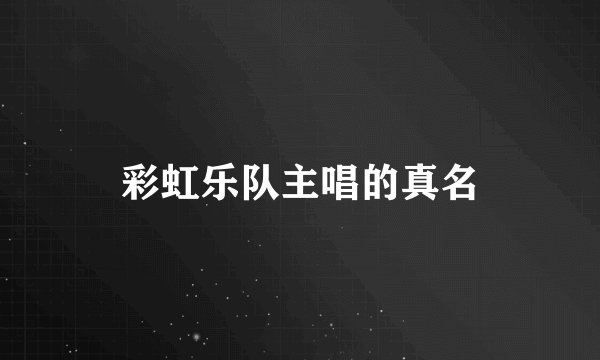彩虹乐队主唱的真名