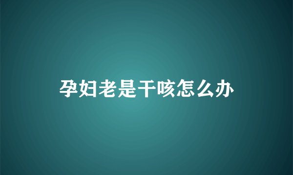 孕妇老是干咳怎么办
