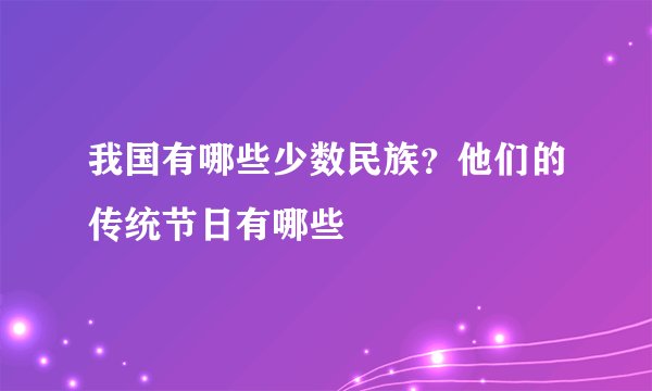 我国有哪些少数民族？他们的传统节日有哪些