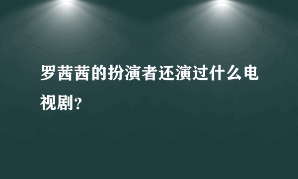 罗茜茜的扮演者还演过什么电视剧?