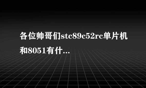 各位帅哥们stc89c52rc单片机和8051有什么不同？