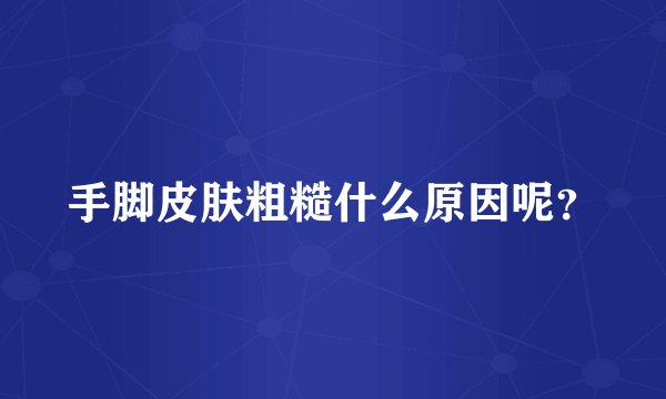 手脚皮肤粗糙什么原因呢?